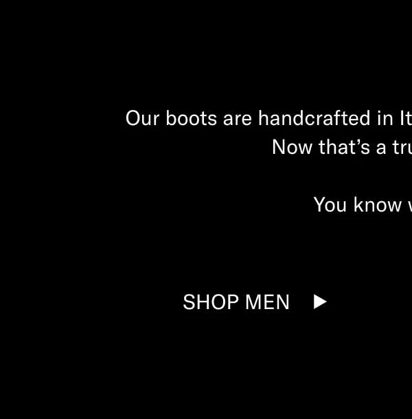 Our boots are handcrafted in Italy—and they’re all 15–70% off. Now that’s a true Winter Sale.  You know what to do. Shop Men Shop Women