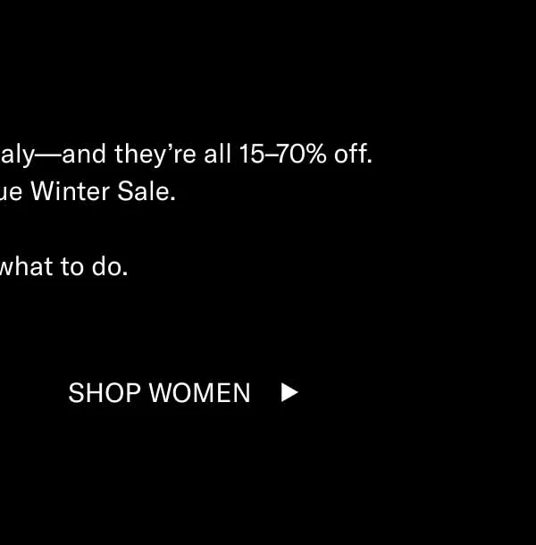 Our boots are handcrafted in Italy—and they’re all 15–70% off. Now that’s a true Winter Sale.  You know what to do. Shop Men Shop Women