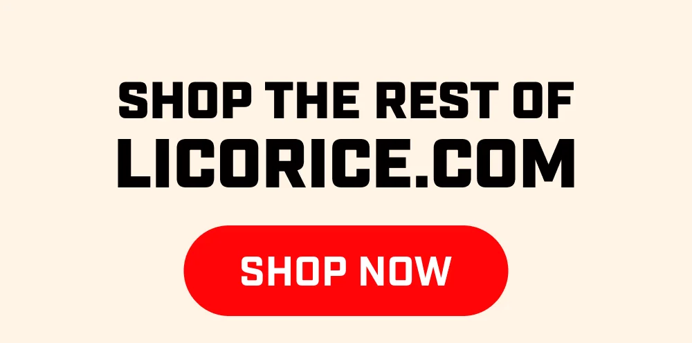 Shop the rest of Licorice.com