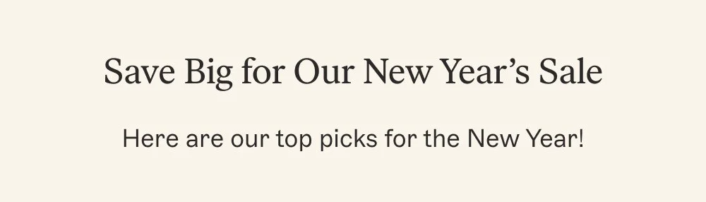 Save Big for Our New Year’s Sale Here are our top picks for the New Year!