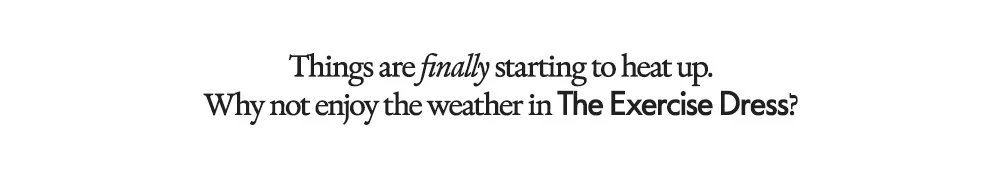 Things are finally starting to heat up. Why not enjoy the weather in The Exercise Dress?