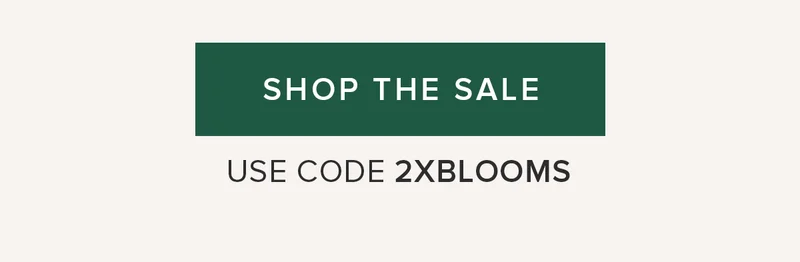 SHOP THE SALE USE CODE 2XBLOOMS