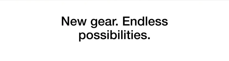 New gear. Endless possibilities.