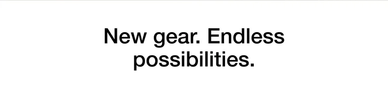 New gear. Endless possibilities.