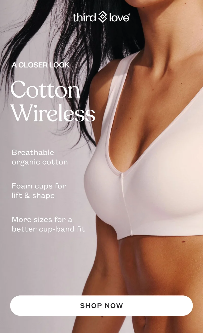 ThirdLove - A CLOSER LOOK Cotton Wireless. Breathable organic cotton. Foam cups for lift & shape. More sizes for a better cup-band fit. SHOP NOW.