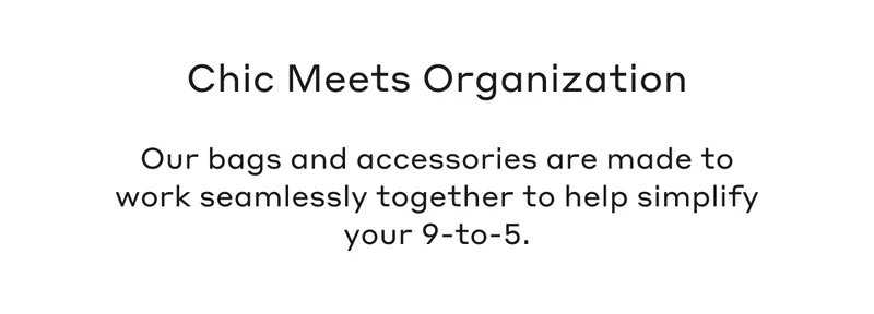 Our bags and accessories are made to work seamlessly together to help simplify your 9-to-5.