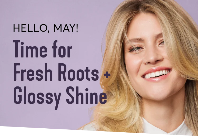 Hello, May! Time for fresh Roots + Glossy Shine