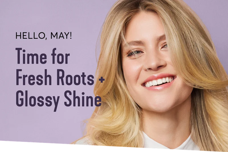 Hello, May! Time for fresh Roots + Glossy Shine