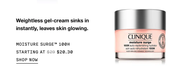 Weightless gel-cream sinks in instantly, leaves skin glowing. Moisture Surge™ 100H Starting at $20.30 | SHOP NOW