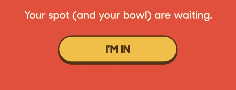 Your spot (and your bowl) are waiting. I'M IN