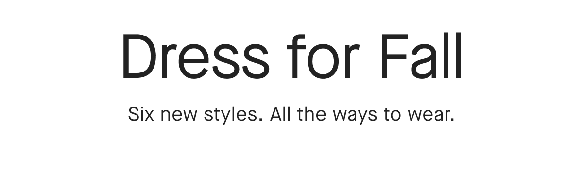 Dress for Fall Six new styles. All the ways to wear.
