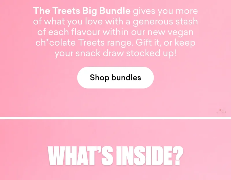 Whether you’ve tried Treets and can’t pick a favourite, or you’re yet to dive in, we have the perfect bundle for you. The Treets Big Bundle gives you more of what you love with a generous stash of each flavour within our new vegan ch*colate Treets range. Gift it, or keep your snack draw stocked up!