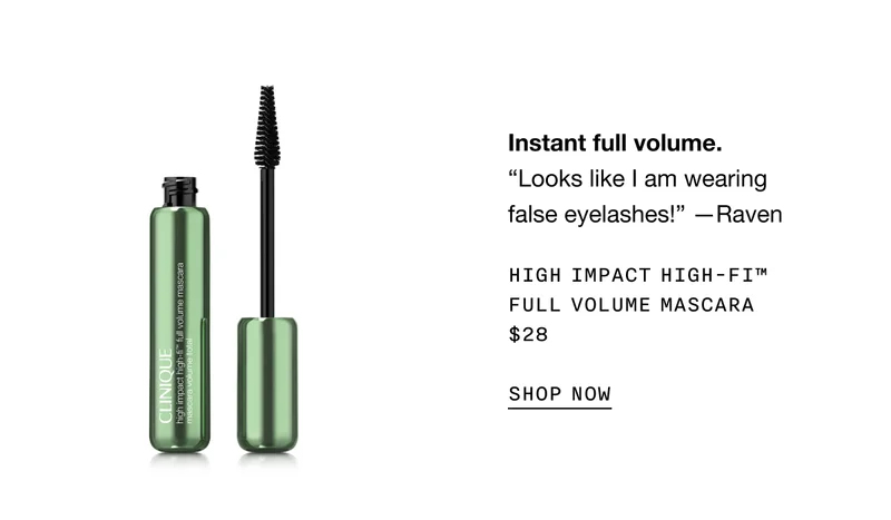 Instant full volume. HIGH IMPACT HIGH-FI TM FULL VOLUME MASCARA $28 SHOP NOW