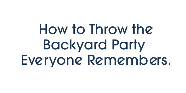 How to Throw the Backyard Party Everyone Remembers.