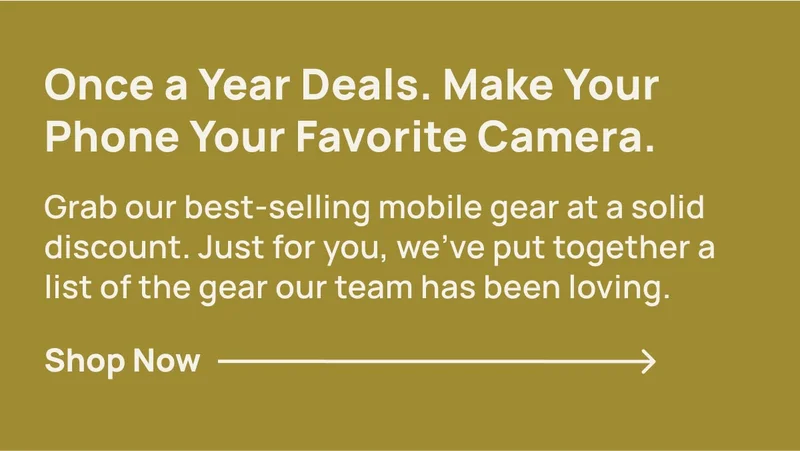 Once a Year Deals. Make Your Phone Your Favorite Camera. Grab our best-selling mobile gear at a solid discount. Just for you, we’ve put together a list of the gear our team has been loving.