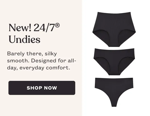 New! 24/7® Undies - Barely there, silky smooth. Designed for all-day, everyday comfort. - SHOP NOW