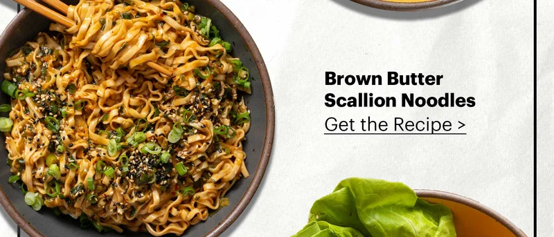 BROWN BUTTER SCALLION NOODLES Get the recipe >