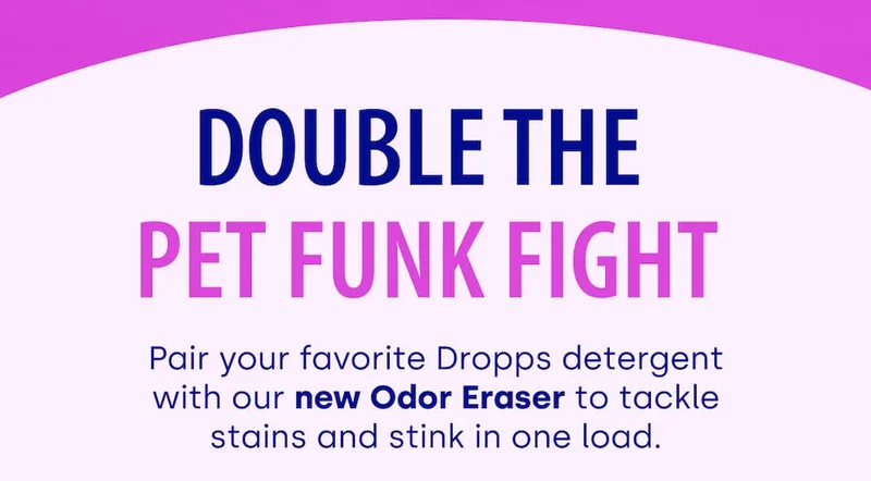 Double the  Pet Funk Fight | Pair your favorite Dropps detergent with our new Odor Eraser to tackle stains and stink in one load.