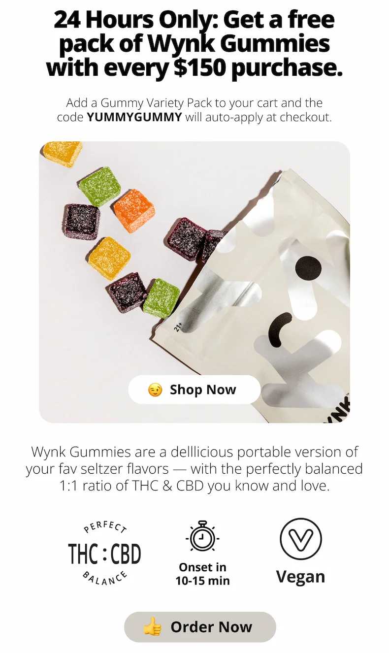 24 hours only: Get a Free pack of Wynk Gummies with every $150 purchase. Add a gummy pack to your cart and the code YUMMYGUMMY will apply at checkout. (Shop Now)