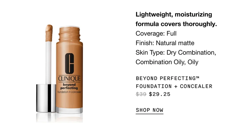 Lightweight, moisturizing formula covers thoroughly. Coverage: Full | Finish: Natural matte | Skin Type: Dry Combination, Combination Oily, Oily | BEYOND PERFECTING TM FOUNDATION + CONCEALER $29.25 SHOP NOW