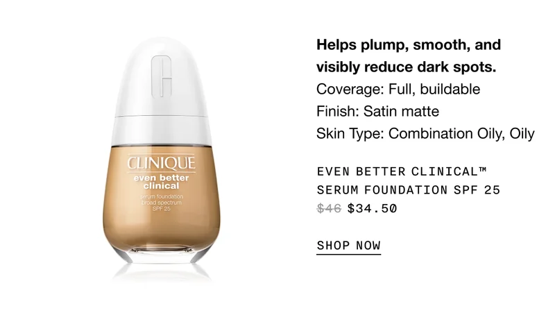 Helps plump, smooth, and visibly reduce dark spots. Coverage: Full, buildable | Finish: Satin matte | Skin Type: Combination Oily, Oily | EVEN BETTER CLINICAL TM SERUM FOUNDATION SPF 25 $34.50 SHOP NOW
