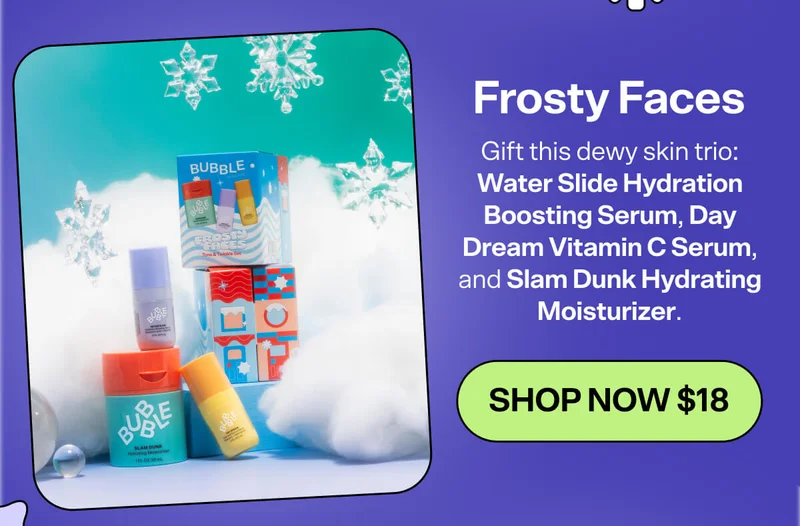 Frosty Faces [SHOP NOW $18]&nbsp; Gift this dewy skin trio: Water Slide Hydration Boosting Serum, Day Dream Vitamin C Serum, and Slam Dunk Hydrating Moisturizer.