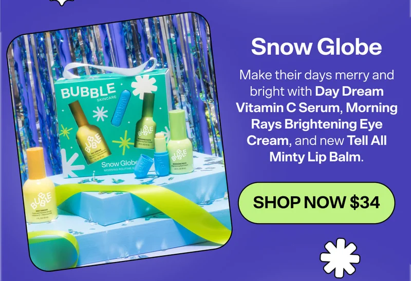 Snow Globe [SHOP NOW $34]&nbsp; Make their days merry and bright with Day Dream Vitamin C Serum, Morning Rays Brightening Eye Cream, and new Tell All Minty Lip Balm.