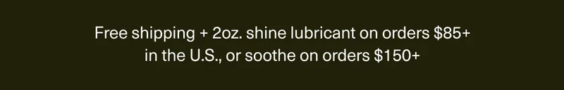Free shipping + 2oz lubricant on orders $85+ in the U.S. or soothe on orders $150+
