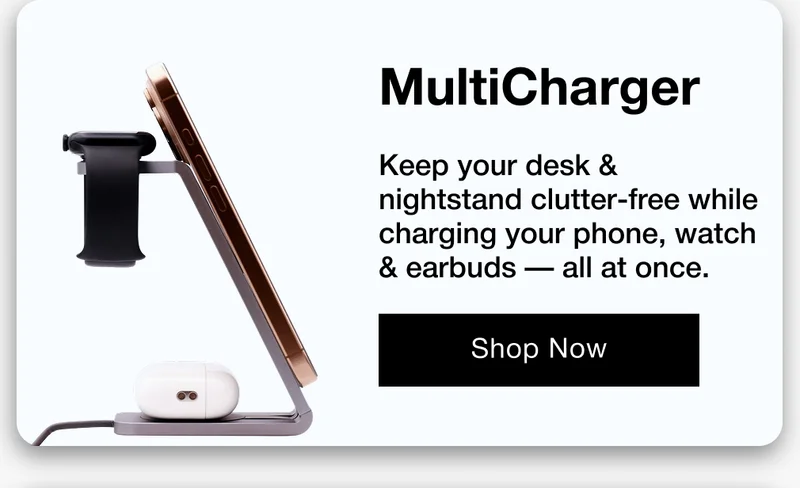 MultiCharger Keep your desk & nightstand clutter-free while charging your phone, watch & earbuds — all at once.