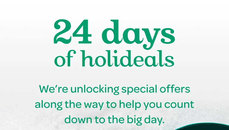 24 days of holideals - We’re unlocking special offers along the way to help you count down to the big day.