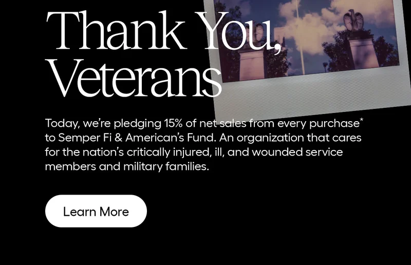 Thank You, Veterans. Today, we're donating 15%* of today's net proceeds to Semper Fi & American's Fund. An organization that cares for the nation's critically injured, ill, and wounded service members and military families.