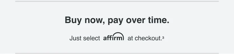 Buy no, pay over time. Just select affirm at checkout.