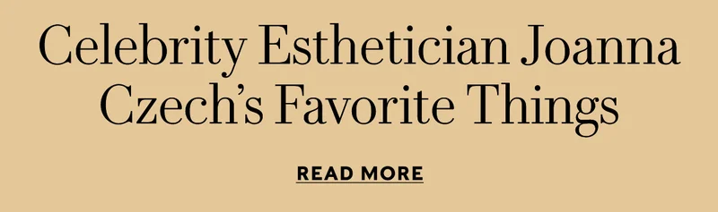 NBC Celebrity Esthetician Joanna Czech’s Favorite Things    READ MORE