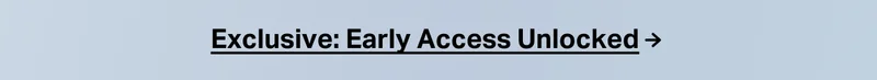 Exclusive: Early Access Unlocked