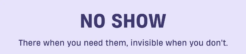 No Show | There when you need them, invisible when you don't.