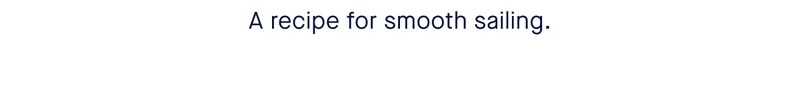 A recipe for smooth sailing.