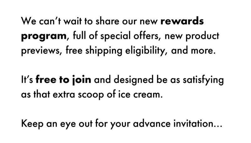 We can't wait to share our new rewards program | Keep an eye out for your advance invitation