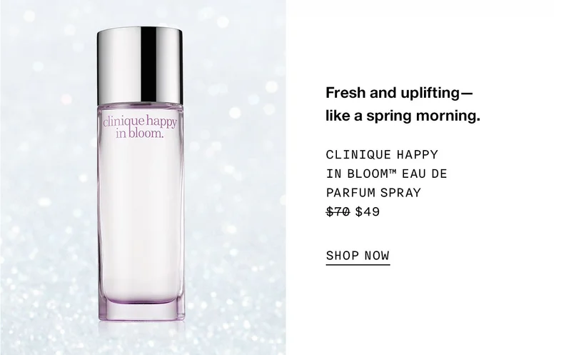Fresh and uplifting— like a spring morning. Clinique Happy in Bloom™ Eau de Parfum Spray $49 SHOP NOW