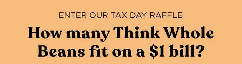 ENTER OUR TAX DAY RAFFLE - How many Think Whole Beans fit on a $1 bill?