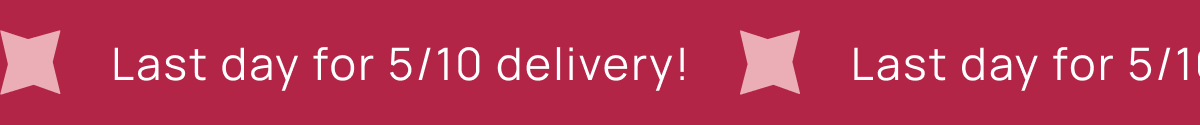 Last Day For 5/10 Delivery!