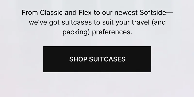 From Classic and Flex to our newest Softside style—we've got suitcases to suit your travel (and packing) preferences. Shop Suitcases