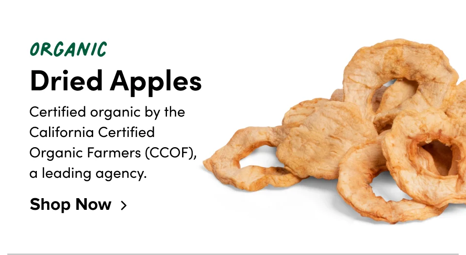 Organic Dried Apples Certified organic by the California Certified Organic Farmers (CCOF), a leading agency. Shop Now