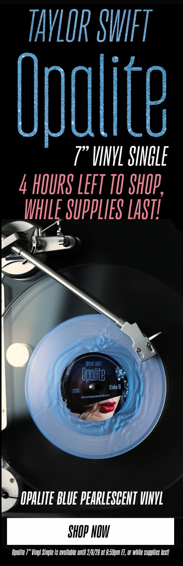 Taylor Swift Opalite 7" Vinyl Single. 4 hours left to shop, while supplies last! Opalite Blue Pearlescent Vinyl. Shop Now. Opalite 7" Vinyl Single is available until 2/6/26 at 6:59pm ET, or while supplies last!