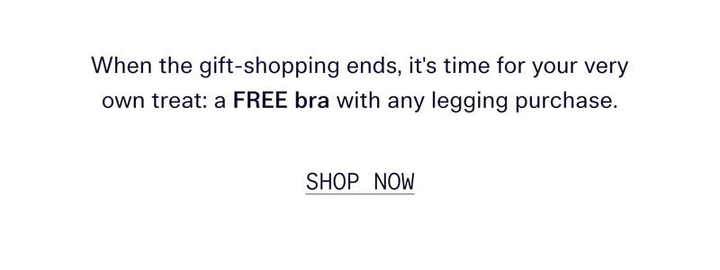 When the gift-shopping ends, it's time for your very own treat: a FREE bra with any legging purchase.  |  SHOP NOW
