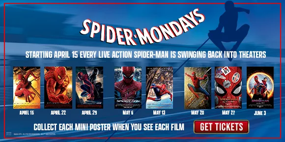 SPIDER-MONDAYS | STARTING APRIL 15 EVERY LIVE ACTION SPIDER-MAN IS SWINGING BACK INTO THEATERS | COLLECT EACH MINI POSTER WHEN YOU SEE EACH FILM | GET TICKETS >