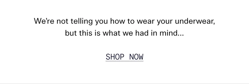 We’re not telling you how to wear your underwear, but this is what we had in mind…  SHOP NOW