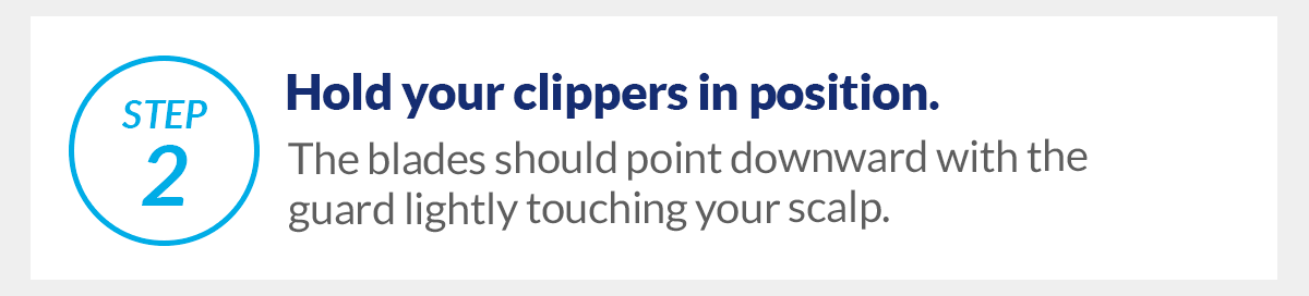 Step 2, Hold your clippers in position. The blades should point downwards with the guard lightly touching your scalp.