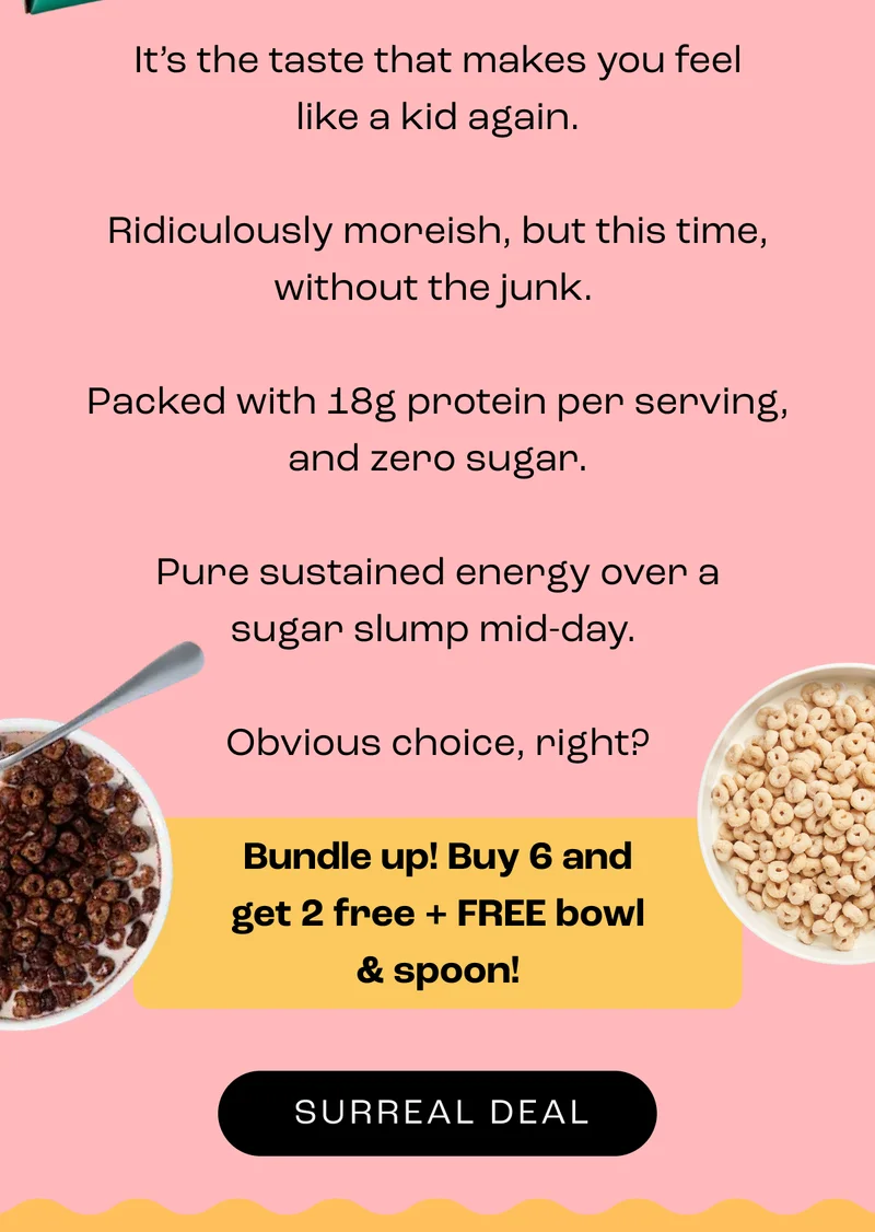 It’s the taste that makes you feel like a kid again.  Ridiculously moreish, but this time, without the junk.&nbsp;  Packed with 18g protein per serving, and zero sugar.  Pure sustained energy over a sugar slump mid-day.&nbsp;  Obvious choice, right?  Bundle up! Buy 6 and get 2 free + FREE bowl & spoon!