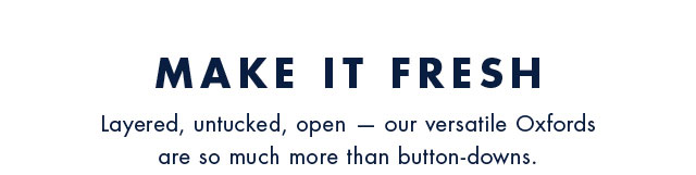 Make it fresh                                            Layeredm untucked, open - our versatile Oxfords are so much more than button-downs.