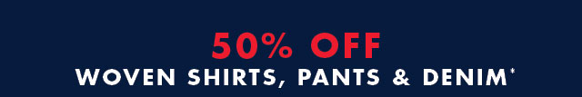 50% off woven shirts, pants & denim*